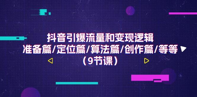 抖音引爆流量和变现逻辑，准备篇/定位篇/算法篇/创作篇/等等(9节课)-冒泡网