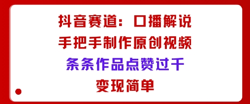 抖音赛道：口播解说，手把手教你制作原创视频，条条作品点赞过千，变现简单-冒泡网
