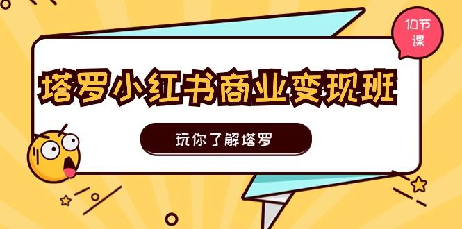 塔罗小红书商业变现实操班，玩你了解塔罗，玩转小红书塔罗变现(10节课-冒泡网