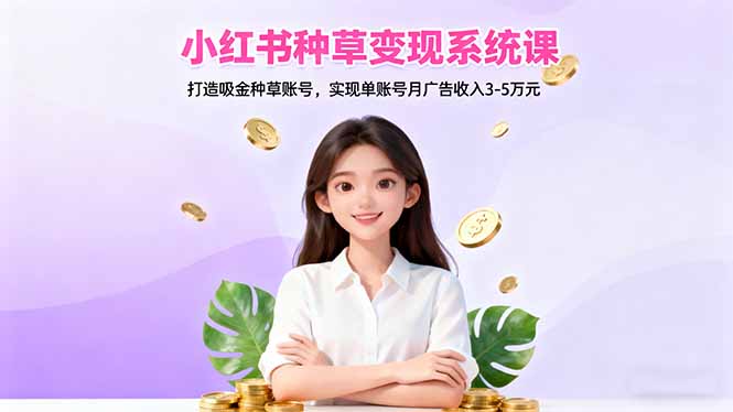 cf9f6e9202274cb00376e15a9ac4c9e6.jpeg 小红书种草变现系统课:打造吸金种草账号,实现单账号月广告收入3-5万元