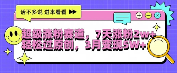 超级涨粉赛道，每天半小时，7天涨粉2W+，轻松过原创，三月变现5W+【揭秘】-冒泡网