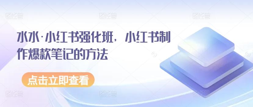 水水·小红书强化班，小红书制作爆款笔记的方法-冒泡网