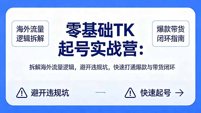 零基础 TK 起号实战营：拆解海外流量逻辑，避开违规坑，快速打通爆款与带货闭环-冒泡网