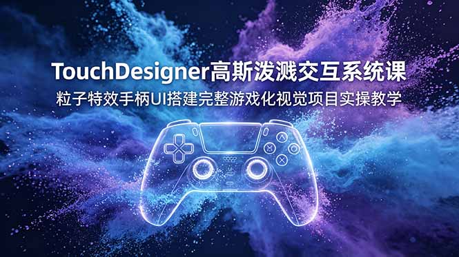 TouchDesigner高斯泼溅交互系统课，粒子特效手柄UI搭建完整游戏化视觉项目实操教学-冒泡网
