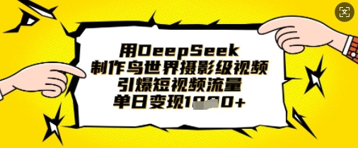 用DeepSeek制作鸟世界摄影级视频，引爆短视频流量，单日变现1k-冒泡网