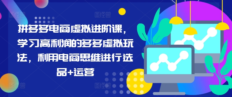 拼多多电商虚拟进阶课，学习高利润的多多虚拟玩法，利用电商思维进行选品+运营-冒泡网