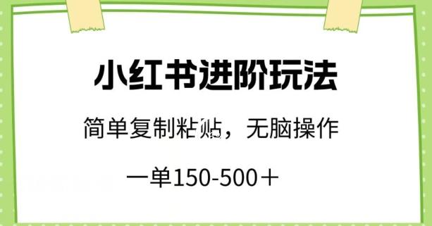 小红书进阶玩法，一单150-500+，简单复制粘贴，小白也能轻松上手【揭秘】-冒泡网