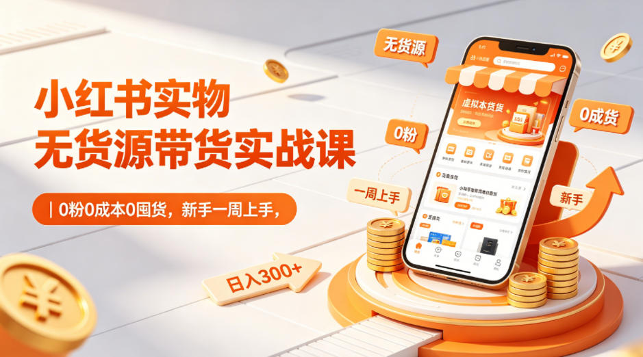 小红书实物无货源带货实战课|0粉0成本0囤货,新手一周上手,日入300+-冒泡网