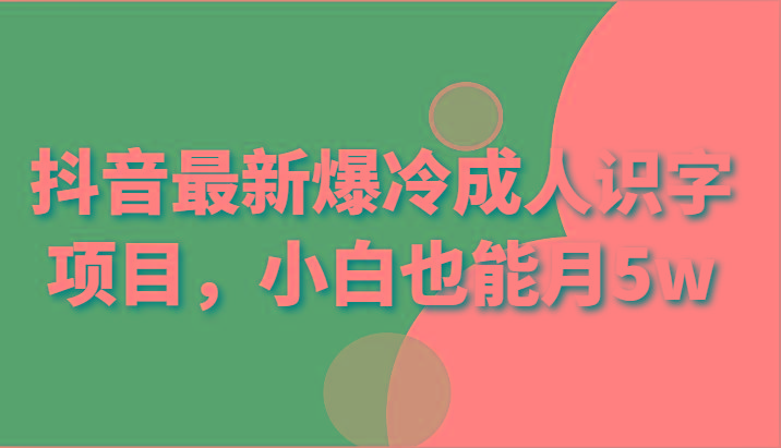 抖音最新爆冷成人识字项目，小白也能月5w-冒泡网