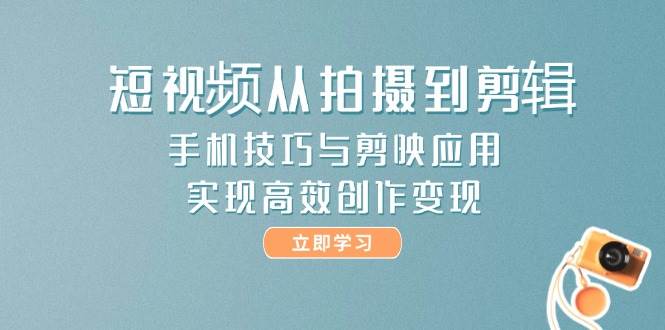 短视频从拍摄到剪辑，手机技巧与剪映应用，实现高效创作变现-冒泡网