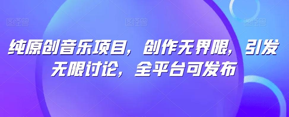 纯原创音乐项目，创作无界限，引发无限讨论，全平台可发布【揭秘】-冒泡网