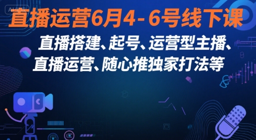 直播运营6月4-6号线下课，‬直播搭建、起号、运营型主播、直播运‬营、随心推独家打法等-冒泡网