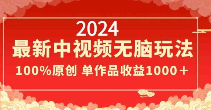 2024最新中视频无脑玩法，作品制作简单，100%原创，单作品收益1000＋【揭秘】-冒泡网