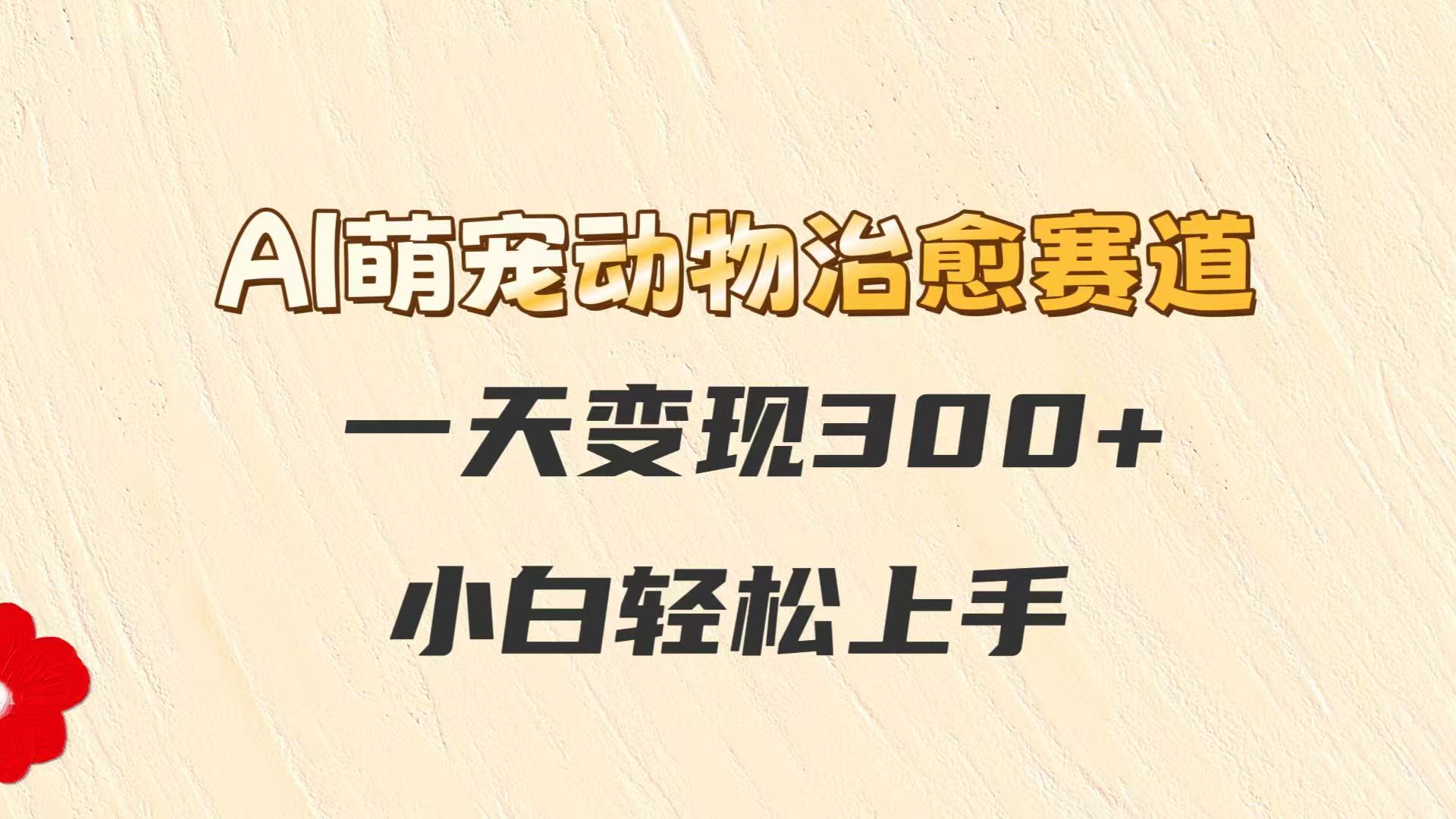 AI萌宠动物治愈赛道，一天变现300+，小白轻松上手-冒泡网