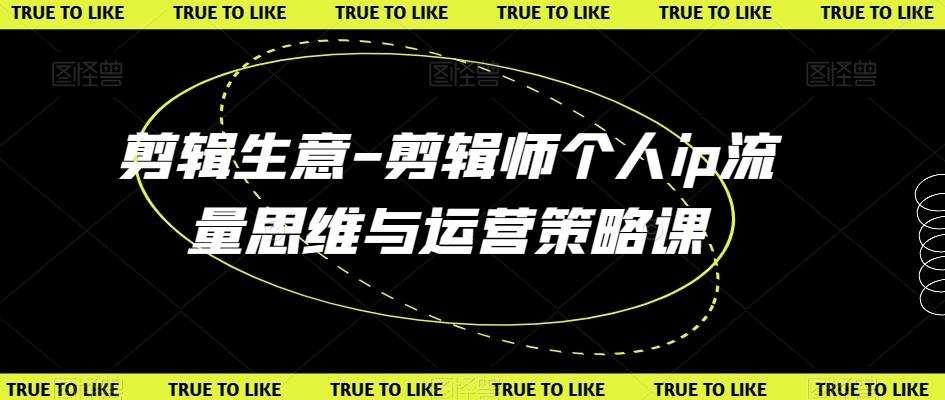 剪辑生意-剪辑师个人ip流量思维与运营策略课-冒泡网