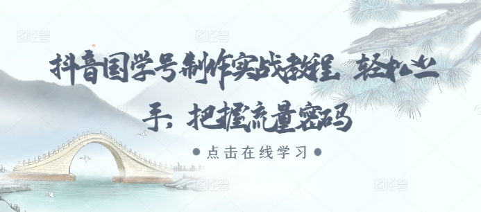 抖音国学号制作实战教程，轻松上手，把握流量密码-冒泡网