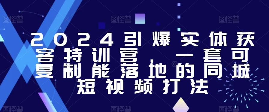 2024引爆实体获客特训营，​一套可复制能落地的同城短视频打法-冒泡网