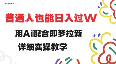 用ai配合即梦拉新，小白也能日入过w，详细实操教程【揭秘】-冒泡网