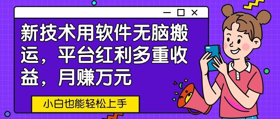 新技术用软件无脑搬运，平台红利多重收益，月赚万元，小白也能轻松上手-冒泡网