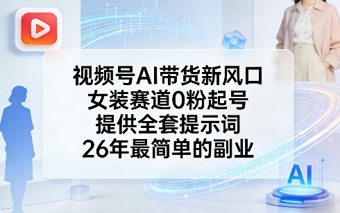 视频号AI带货新风口,女装赛道0粉起号,提供全套提示词,26年最简单的副业-冒泡网