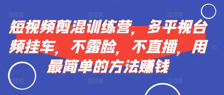 短视频‮剪混‬训练营，多平‮视台‬频挂车，不露脸，不直播，用最简单的方法赚钱-冒泡网