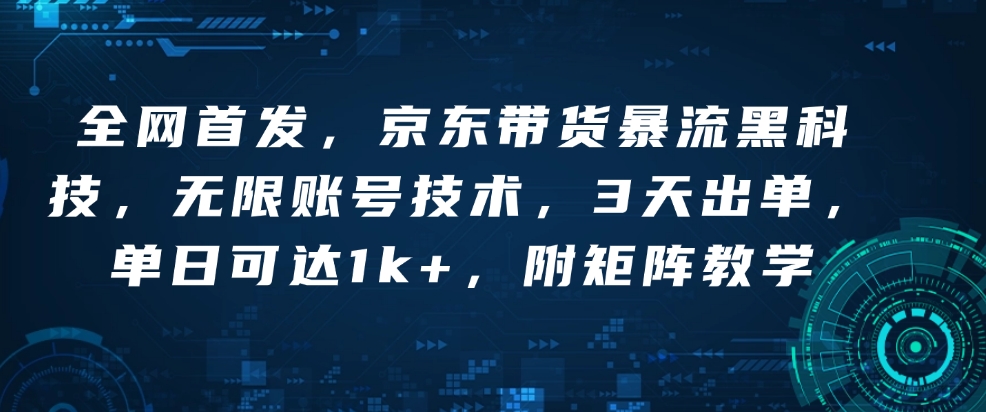 全网首发，京东带货暴流黑科技，无限账号技术，3天出单，单日可达1k+，附矩阵教学【揭秘】-冒泡网