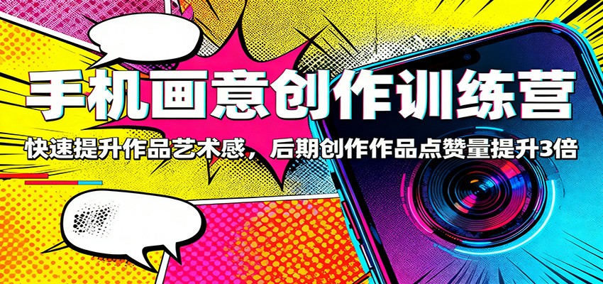 手机画意创作训练营：快速提升作品艺术感，后期创作作品点赞量提升3倍-冒泡网