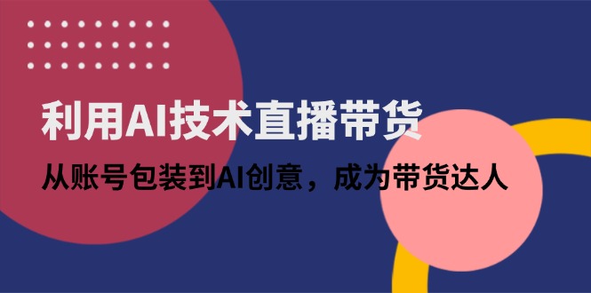 利用AI技术直播带货：从账号包装到AI创意，成为带货达人-冒泡网