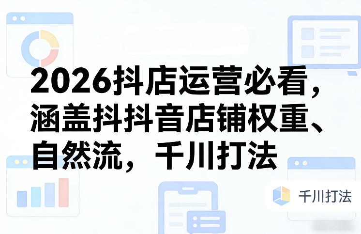 2026抖店运营必看，涵盖抖音店铺权重、自然流，千川打法-冒泡网