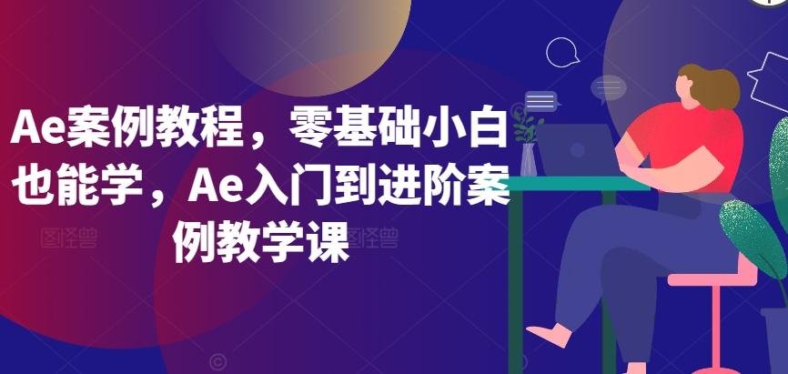 Ae案例教程，零基础小白也能学，Ae入门到进阶案例教学课-冒泡网
