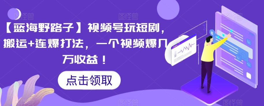 【蓝海野路子】视频号玩短剧，搬运+连爆打法，一个视频爆几万收益【揭秘】-冒泡网
