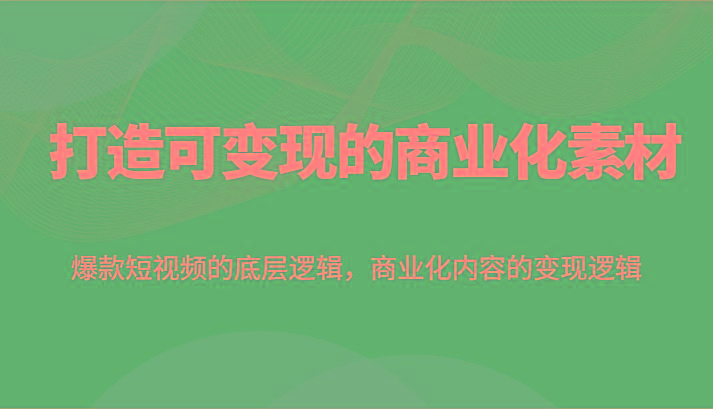 打造可变现的商业化素材，爆款短视频的底层逻辑，商业化内容的变现逻辑-冒泡网