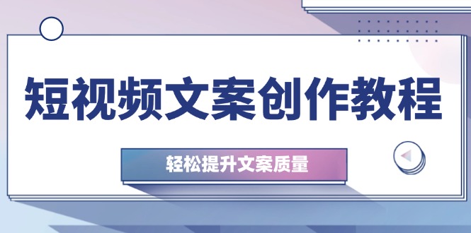 短视频文案创作教程：从钉子思维到实操结构整改，轻松提升文案质量-冒泡网
