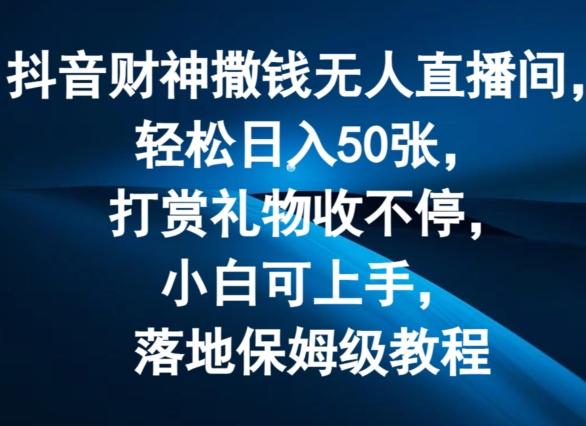 抖音财神撒钱无人直播间轻松日入50张，打赏礼物收不停，小白可上手，落地保姆级教程【揭秘】-冒泡网