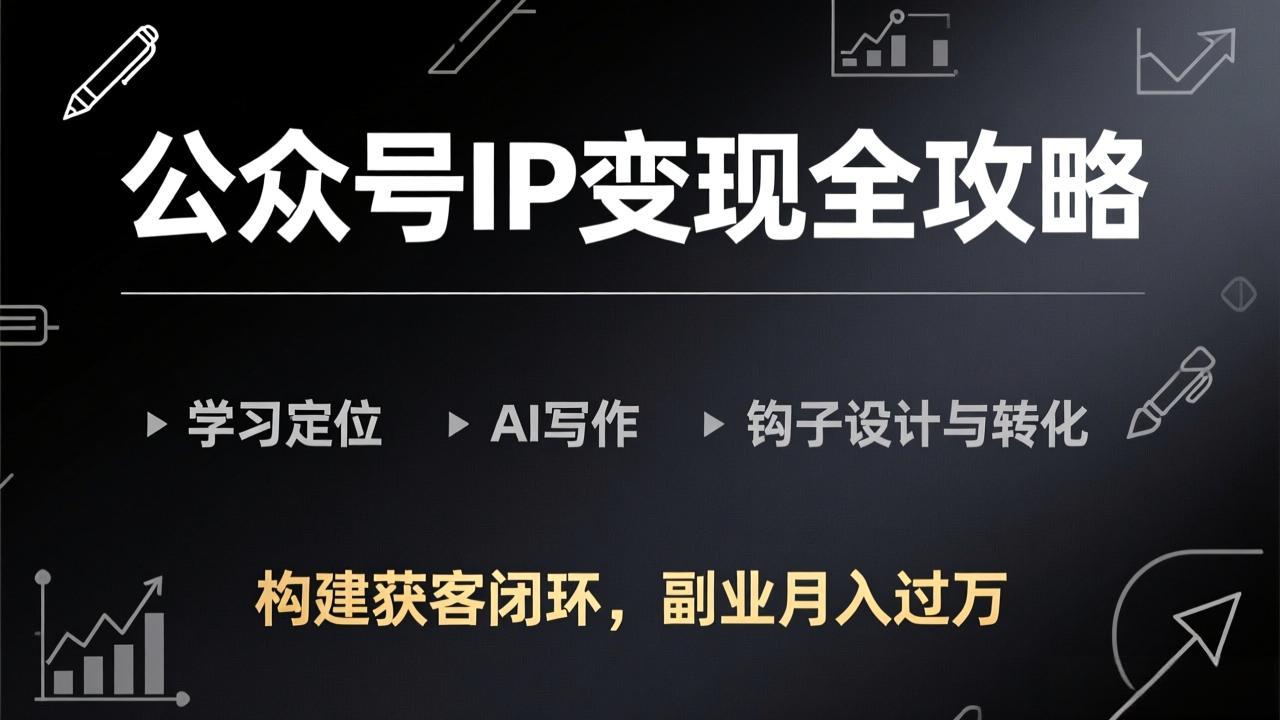 公众号IP变现全攻略-更新，学习定位、AI写作、钩子设计与转化，构建获客闭环，副业月入过万-冒泡网