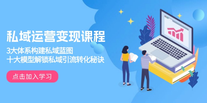 私域运营变现课程，3大体系构建私域蓝图，十大模型解锁私域引流转化秘诀-冒泡网