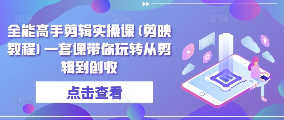 全能高手剪辑实操课(剪映教程)一套课带你玩转从剪辑到创收-冒泡网