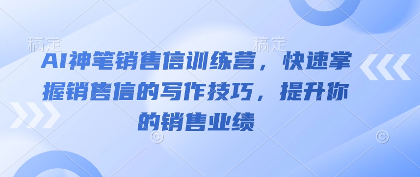 AI神笔销售信训练营，快速掌握销售信的写作技巧，提升你的销售业绩-冒泡网