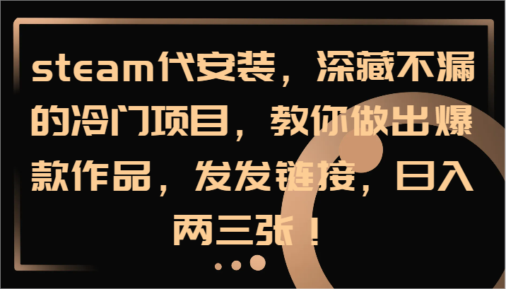 steam代安装，深藏不漏的冷门项目，教你做出爆款作品，发发链接，日入两三张！-冒泡网