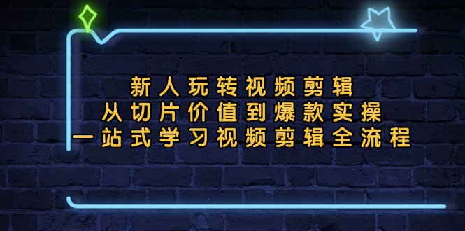 新人玩转视频剪辑：从切片价值到爆款实操，一站式学习视频剪辑全流程-冒泡网