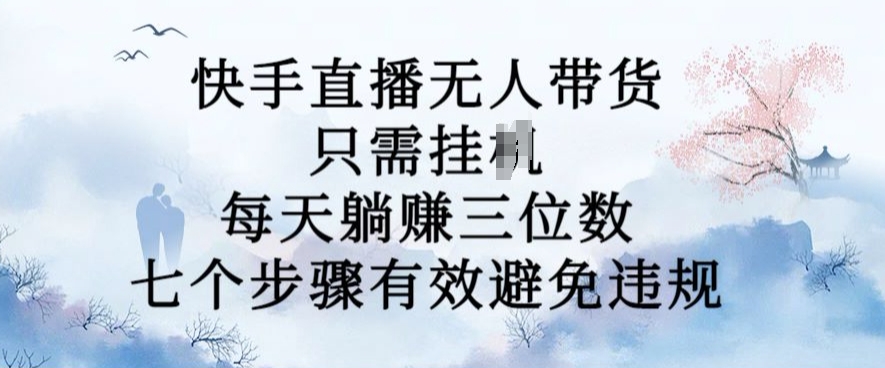10月新玩法，快手直播无人带货，每天躺Z三位数，七个步骤有效避免违规【揭秘】-冒泡网