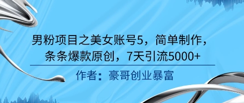 男粉项目之美女账号5，简单制作，条条爆款原创，7天引流5000+-冒泡网