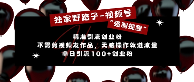 独家野路子利用视频号“强制提醒”，不需剪视频发作品，无脑操作就进流量，单日引流100+创业粉-冒泡网