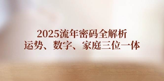 2025流年密码全解析，运势、数字、家庭三位一体-冒泡网