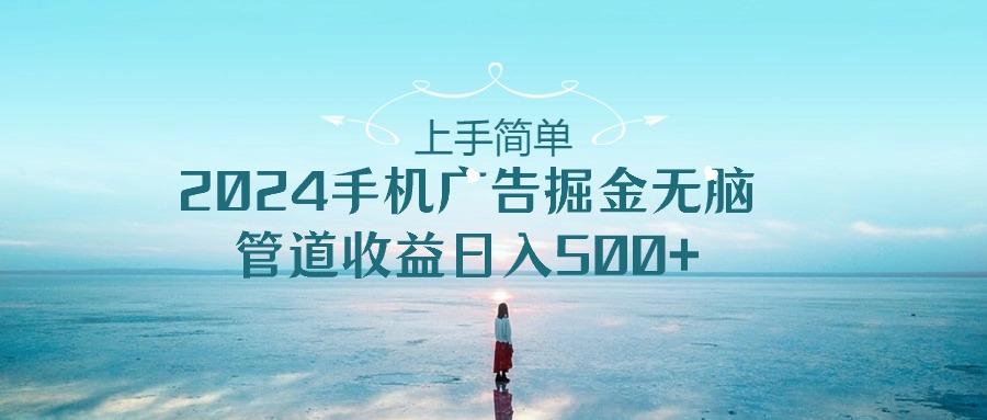 上手简单，2024手机广告掘金无脑，管道收益日入500+-冒泡网