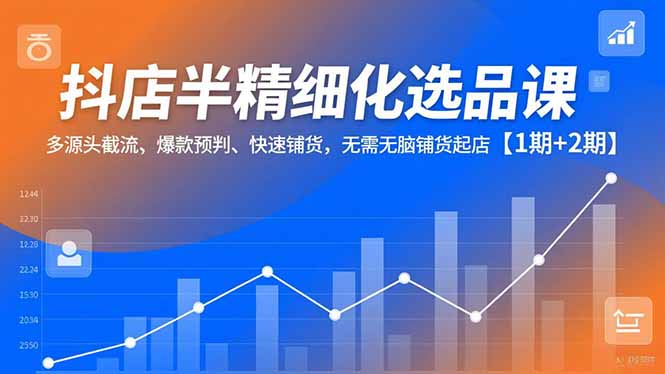 d99f92caae63e9493bd3c17f5c916abb.jpeg 抖店半精细化选品课,多源头截流、爆款预判、快速铺货,无脑铺货起店【1期+2期】