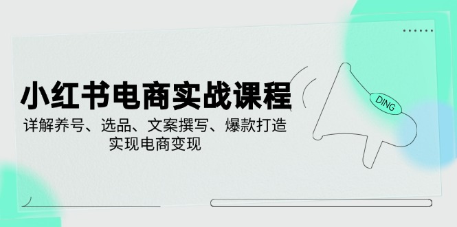 小红书电商实战课程，详解养号、选品、文案撰写、爆款打造，实现电商变现-冒泡网