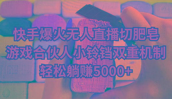快手爆火无人直播切肥皂，游戏合伙人小铃铛双重机制，轻松躺赚5000+-冒泡网