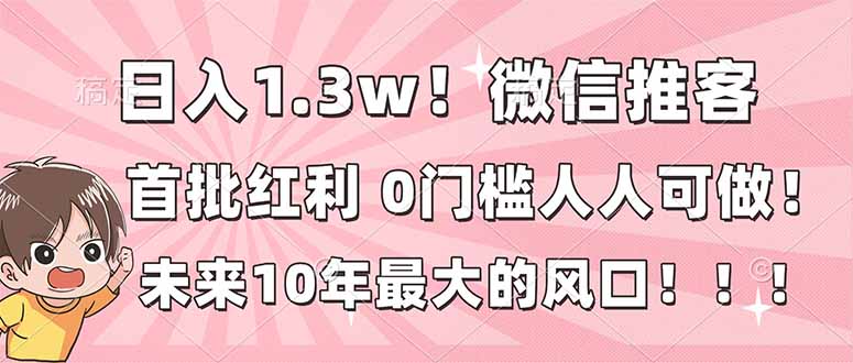 日入1.3w！微信推客，首批红利，未来10年最大的风口，0门槛，人人可做！-冒泡网