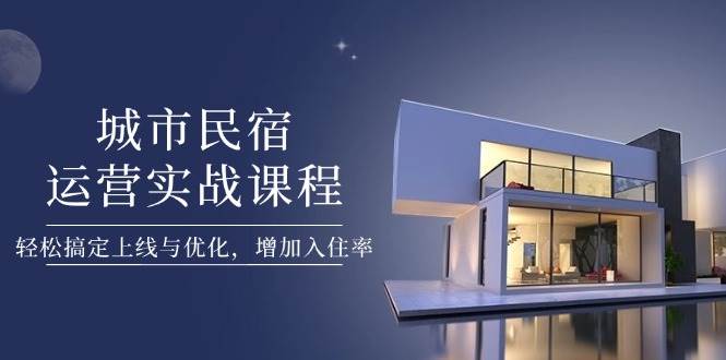 城市民宿运营实战课程，轻松搞定上线与优化，增加入住率-冒泡网